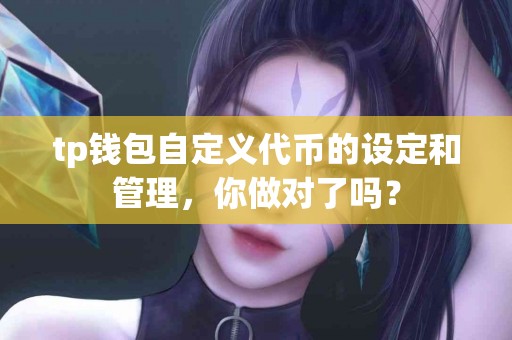 tp钱包自定义代币的设定和管理，你做对了吗？