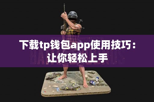 下载tp钱包app使用技巧：让你轻松上手