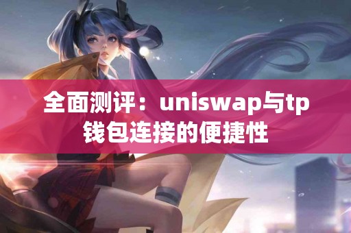 全面测评：uniswap与tp钱包连接的便捷性