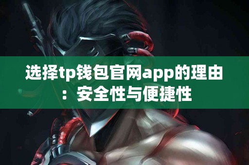 选择tp钱包官网app的理由：安全性与便捷性