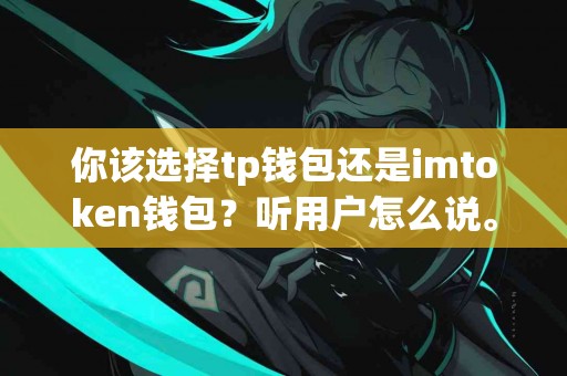 你该选择tp钱包还是imtoken钱包？听用户怎么说。