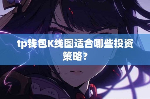 tp钱包K线图适合哪些投资策略？