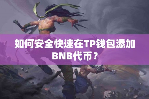 如何安全快速在TP钱包添加BNB代币？
