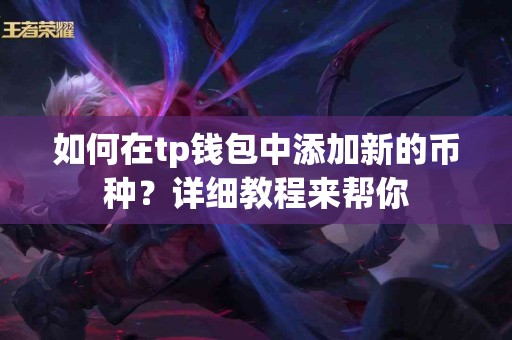 如何在tp钱包中添加新的币种？详细教程来帮你