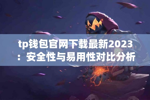 tp钱包官网下载最新2023：安全性与易用性对比分析
