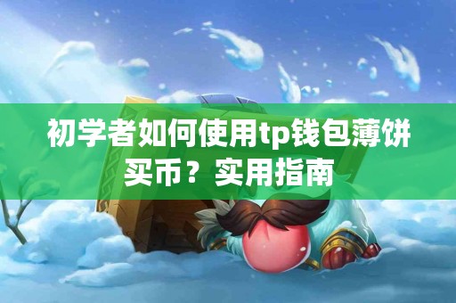 初学者如何使用tp钱包薄饼买币？实用指南