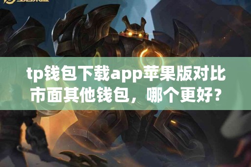 tp钱包下载app苹果版对比市面其他钱包，哪个更好？