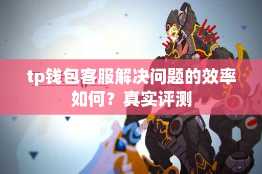 tp钱包客服解决问题的效率如何？真实评测