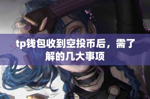 tp钱包收到空投币后，需了解的几大事项