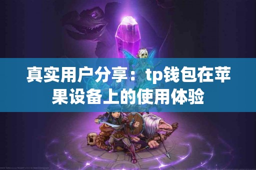 真实用户分享：tp钱包在苹果设备上的使用体验