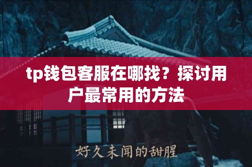 tp钱包客服在哪找？探讨用户最常用的方法