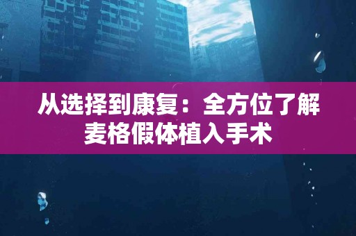 从选择到康复：全方位了解麦格假体植入手术