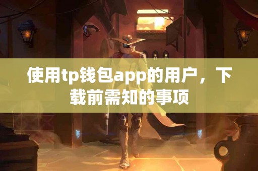 使用tp钱包app的用户，下载前需知的事项