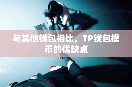 与其他钱包相比，TP钱包提币的优缺点