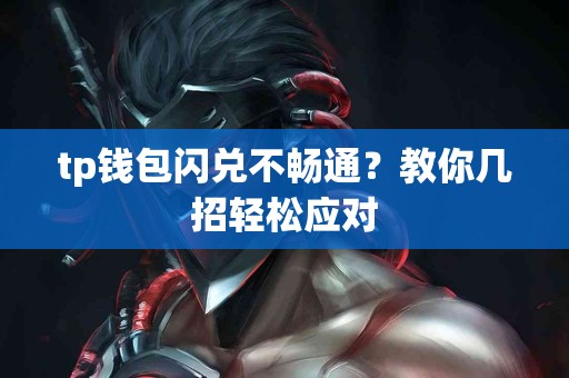 tp钱包闪兑不畅通？教你几招轻松应对