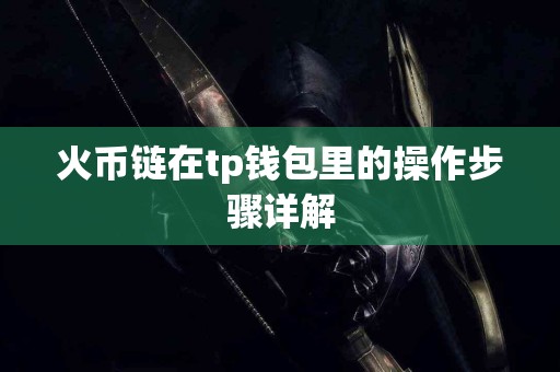 火币链在tp钱包里的操作步骤详解