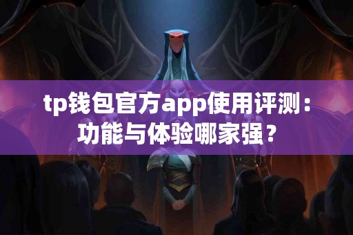 tp钱包官方app使用评测：功能与体验哪家强？