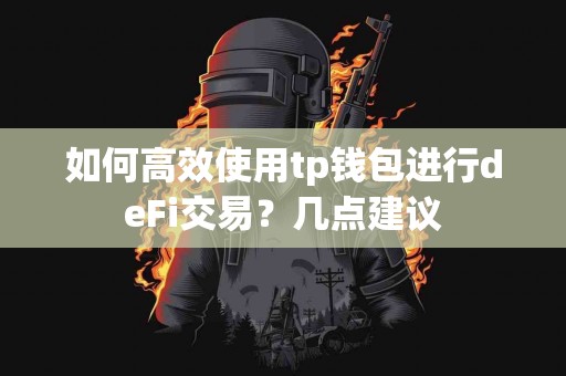 如何高效使用tp钱包进行deFi交易？几点建议