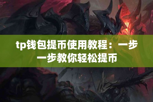 tp钱包提币使用教程：一步一步教你轻松提币
