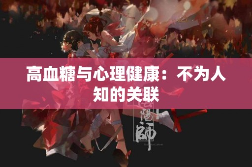 高血糖与心理健康：不为人知的关联