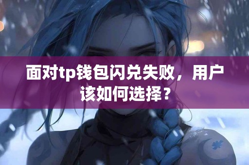 面对tp钱包闪兑失败，用户该如何选择？