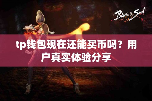 tp钱包现在还能买币吗?用户真实体验分享 tp钱包现在还能买币吗?用户真实体验分享