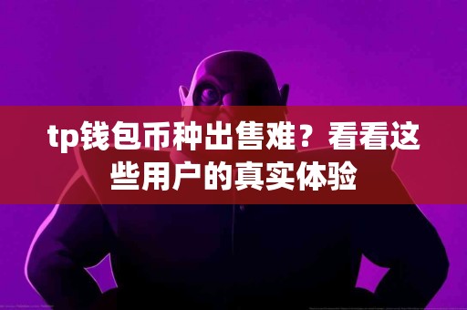 tp钱包币种出售难？看看这些用户的真实体验