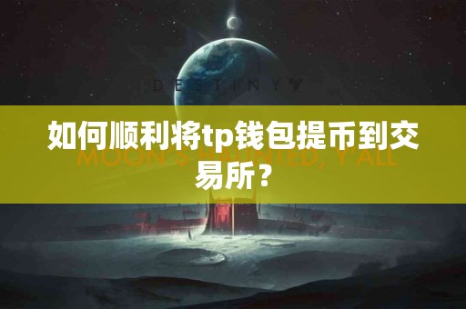 如何顺利将tp钱包提币到交易所？