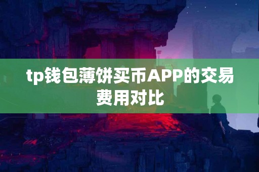 tp钱包薄饼买币APP的交易费用对比
