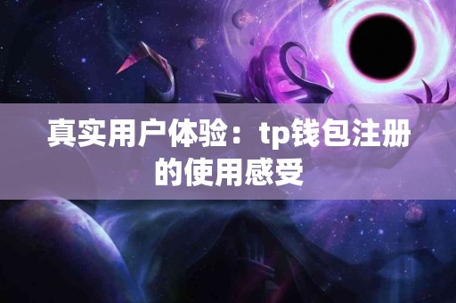真实用户体验：tp钱包注册的使用感受