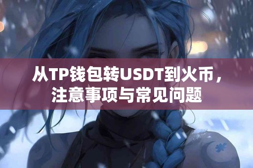 从TP钱包转USDT到火币，注意事项与常见问题