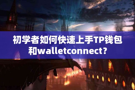 初学者如何快速上手TP钱包和walletconnect？