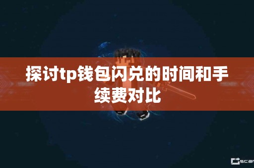 探讨tp钱包闪兑的时间和手续费对比