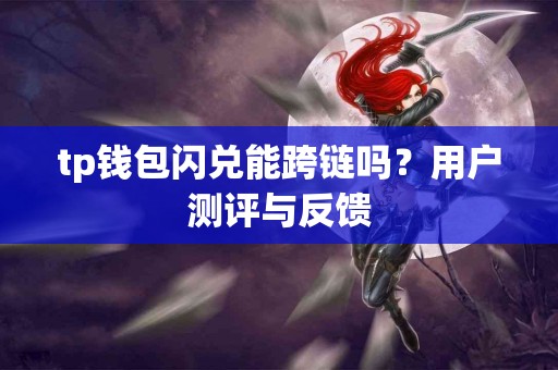 tp钱包闪兑能跨链吗？用户测评与反馈