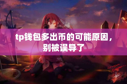 tp钱包多出币的可能原因，别被误导了