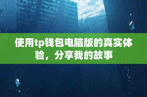 使用tp钱包电脑版的真实体验，分享我的故事