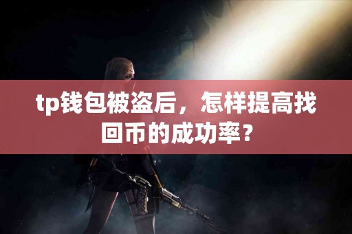 tp钱包被盗后，怎样提高找回币的成功率？