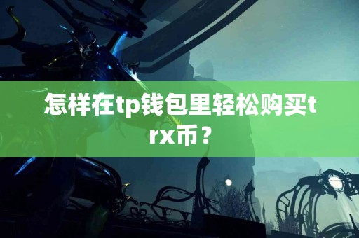 怎样在tp钱包里轻松购买trx币？