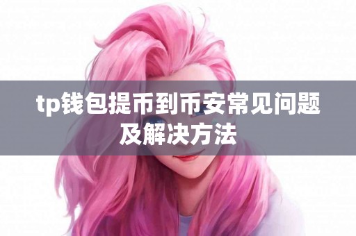 tp钱包提币到币安常见问题及解决方法