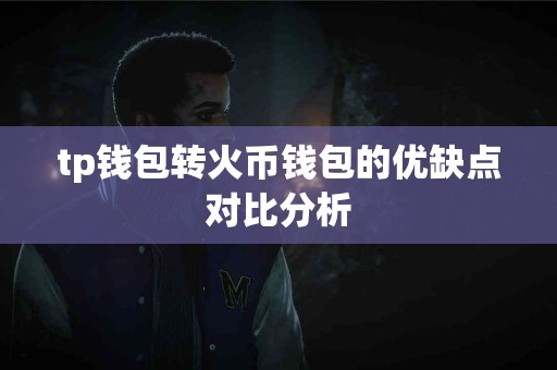 tp钱包转火币钱包的优缺点对比分析