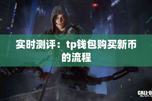 实时测评:tp钱包购买新币的流程 实时测评:tp钱包购买新币的流程