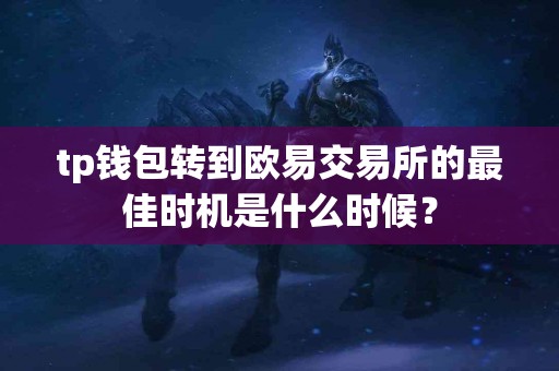 tp钱包转到欧易交易所的最佳时机是什么时候？