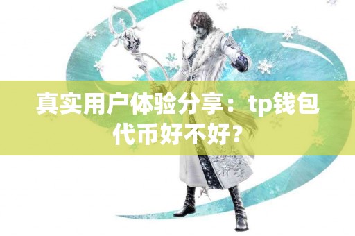 真实用户体验分享：tp钱包代币好不好？
