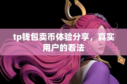 tp钱包卖币体验分享，真实用户的看法