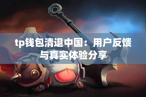 tp钱包清退中国：用户反馈与真实体验分享