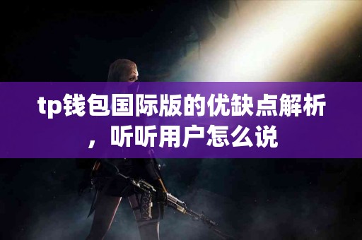 tp钱包国际版的优缺点解析，听听用户怎么说