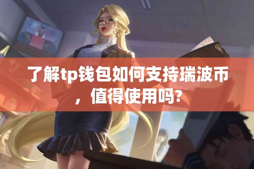 了解tp钱包如何支持瑞波币，值得使用吗?