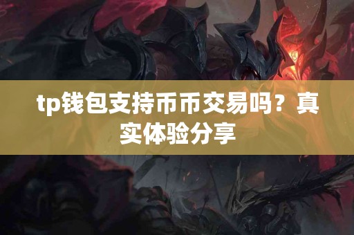 tp钱包支持币币交易吗？真实体验分享