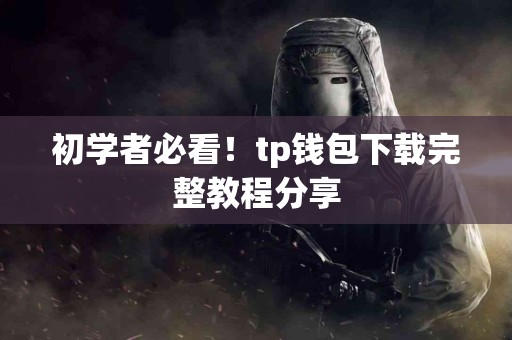 初学者必看！tp钱包下载完整教程分享