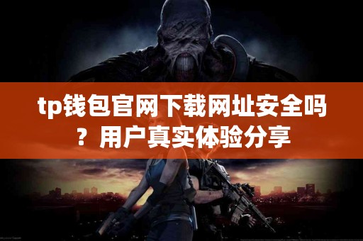 tp钱包官网下载网址安全吗？用户真实体验分享